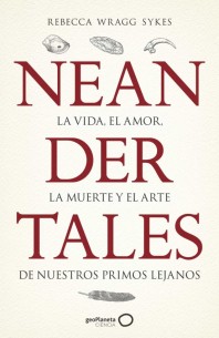 Neandertales: La vida, el amor, la muerte y el arte de nuestros primos lejanos