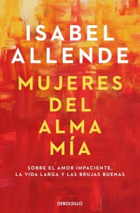 Mujeres del alma mía: Sobre el amor impaciente, la vida larga y las brujas buenas