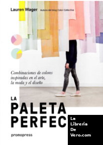 La paleta perfecta. Combinaciones De colores inspiradas en El arte, la Moda y El Diseño